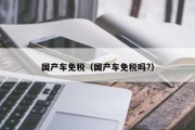 国产车免税（国产车免税吗?）